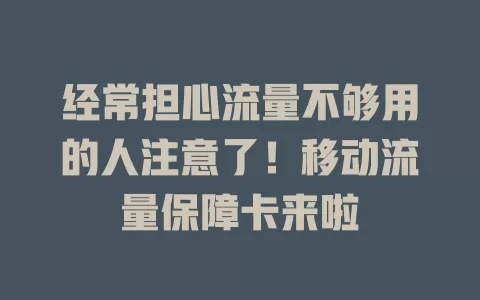 经常担心流量不够用的人注意了！移动流量保障卡来啦