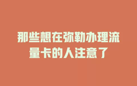 那些想在弥勒办理流量卡的人注意了