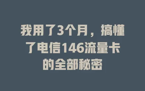 我用了3个月，搞懂了电信146流量卡的全部秘密