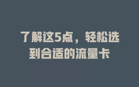 了解这5点，轻松选到合适的流量卡