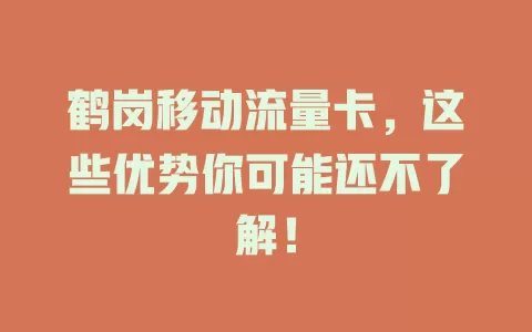 鹤岗移动流量卡，这些优势你可能还不了解！