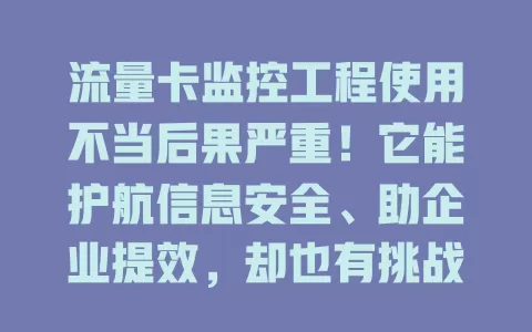 流量卡监控工程使用不当后果严重！它能护航信息安全、助企业提效，却也有挑战。用不好问题多，快关注正确用法，让通信网络更稳！