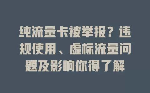 纯流量卡被举报？违规使用、虚标流量问题及影响你得了解
