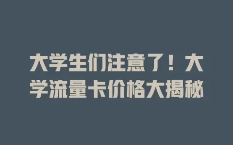 大学生们注意了！大学流量卡价格大揭秘