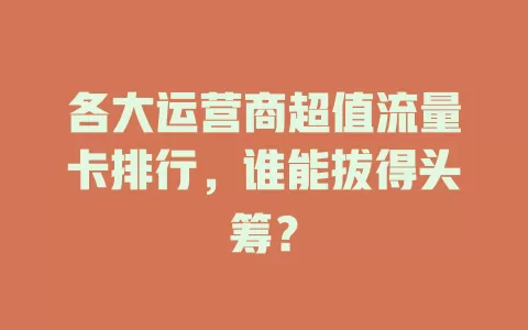各大运营商超值流量卡排行，谁能拔得头筹？