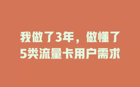 我做了3年，做懂了5类流量卡用户需求