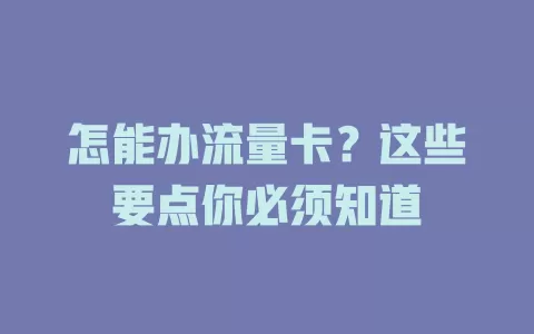 怎能办流量卡？这些要点你必须知道