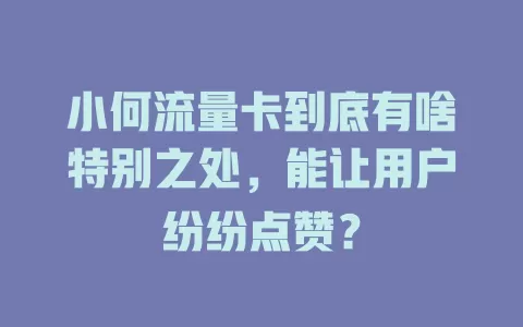 小何流量卡到底有啥特别之处，能让用户纷纷点赞？