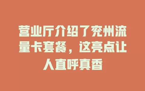 营业厅介绍了兖州流量卡套餐，这亮点让人直呼真香