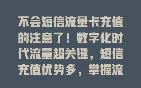 不会短信流量卡充值的注意了！数字化时代流量超关键，短信充值优势多，掌握流程与细节，了解充值后用法及问题解决办法，让你用卡更顺手，随时畅享网络生活