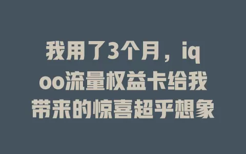 我用了3个月，iqoo流量权益卡给我带来的惊喜超乎想象
