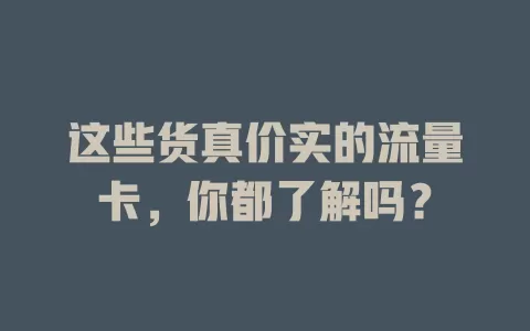这些货真价实的流量卡，你都了解吗？