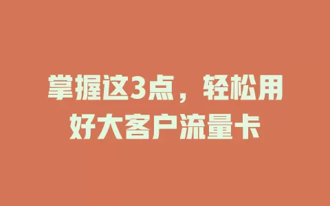 掌握这3点，轻松用好大客户流量卡