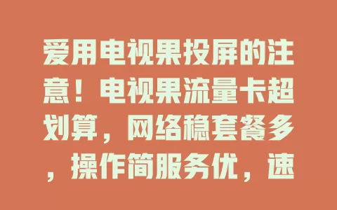 爱用电视果投屏的注意！电视果流量卡超划算，网络稳套餐多，操作简服务优，速来开启全新视听之旅