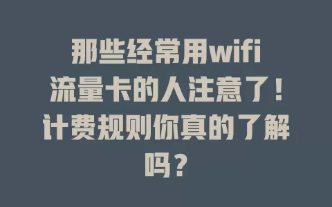 那些经常用wifi流量卡的人注意了！计费规则你真的了解吗？