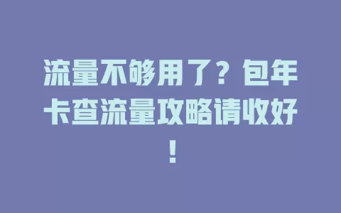流量不够用了？包年卡查流量攻略请收好！