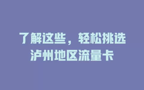 了解这些，轻松挑选泸州地区流量卡