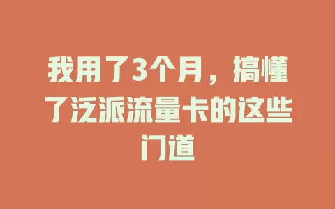 我用了3个月，搞懂了泛派流量卡的这些门道
