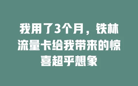 我用了3个月，铁林流量卡给我带来的惊喜超乎想象