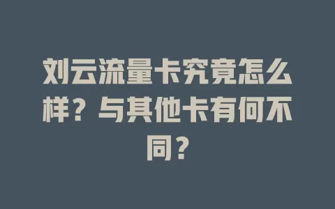 刘云流量卡究竟怎么样？与其他卡有何不同？