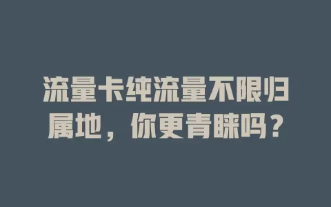 流量卡纯流量不限归属地，你更青睐吗？