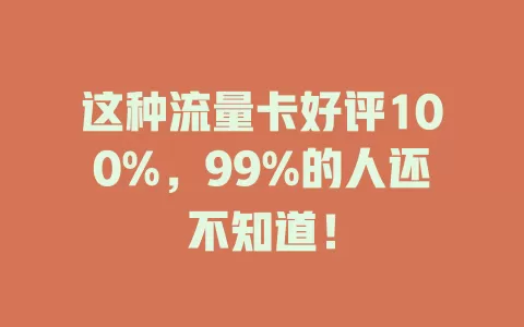 这种流量卡好评100%，99%的人还不知道！