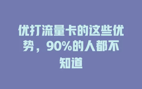 优打流量卡的这些优势，90%的人都不知道