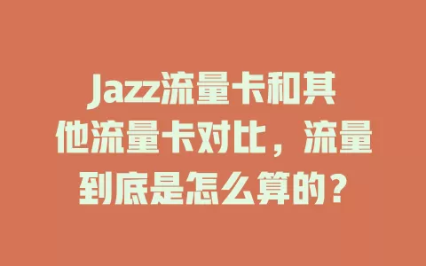 Jazz流量卡和其他流量卡对比，流量到底是怎么算的？