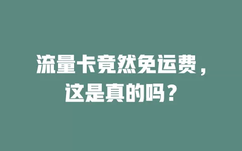流量卡竟然免运费，这是真的吗？