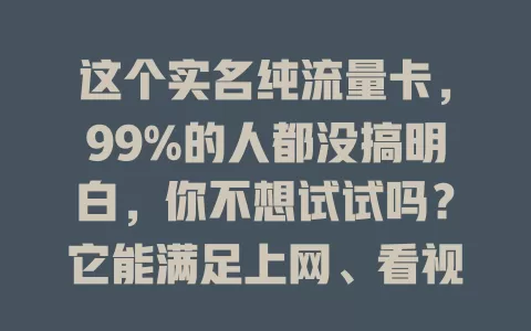 这个实名纯流量卡，99%的人都没搞明白，你不想试试吗？它能满足上网、看视频等需求，使用灵活，选时却要谨慎，了解网络覆盖与套餐详情，才能挑到适合的，畅享数字便利！