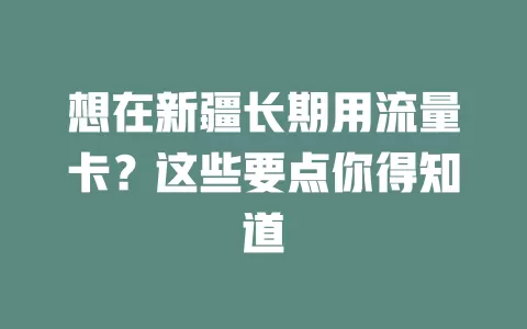 想在新疆长期用流量卡？这些要点你得知道