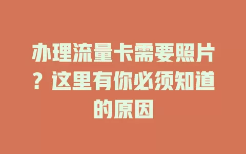 办理流量卡需要照片？这里有你必须知道的原因