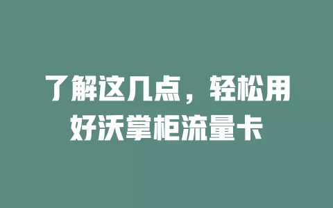 了解这几点，轻松用好沃掌柜流量卡