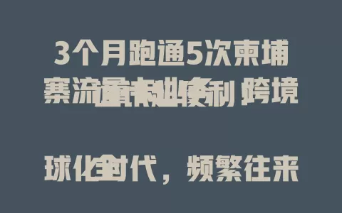 3个月跑通5次柬埔寨流量卡业务，跨境通讯超便利！

全球化时代，频繁往来柬埔寨的人，一张全球流量卡很重要。商务人士通讯无忧，旅行者分享美景轻松。费用性价比高，网络覆盖广，全球流量卡柬埔寨是跨境通讯得力助手。