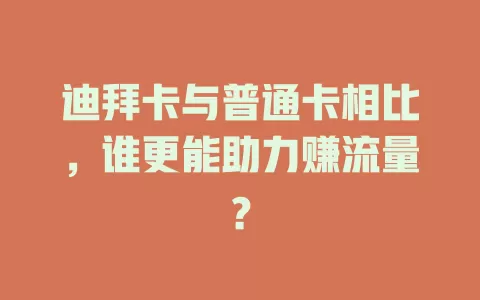 迪拜卡与普通卡相比，谁更能助力赚流量？