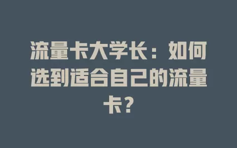 流量卡大学长：如何选到适合自己的流量卡？
