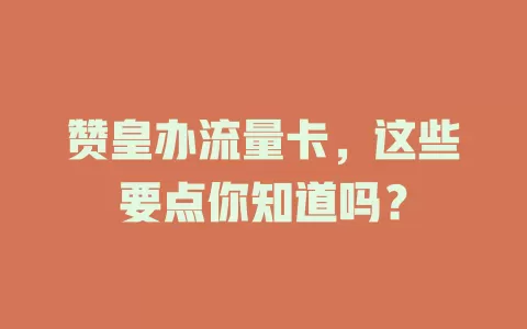 赞皇办流量卡，这些要点你知道吗？