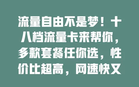 流量自由不是梦！十八档流量卡来帮你，多款套餐任你选，性价比超高，网速快又稳，告别流量烦恼，开启自由之旅