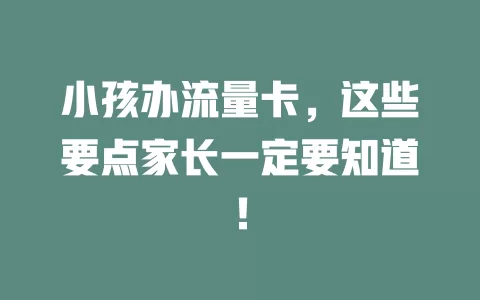 小孩办流量卡，这些要点家长一定要知道！