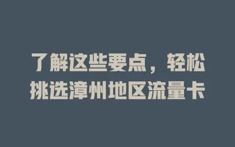 了解这些要点，轻松挑选漳州地区流量卡