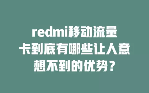 redmi移动流量卡到底有哪些让人意想不到的优势？