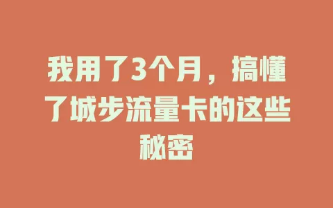 我用了3个月，搞懂了城步流量卡的这些秘密