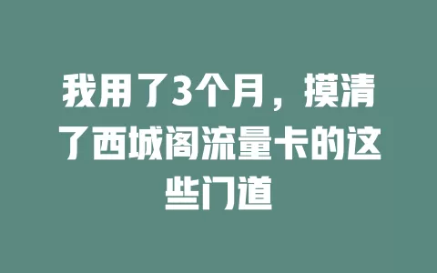 我用了3个月，摸清了西城阁流量卡的这些门道
