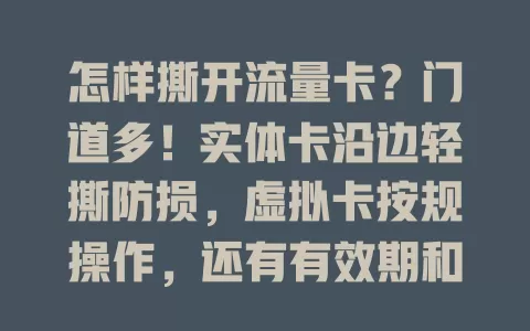 怎样撕开流量卡？门道多！实体卡沿边轻撕防损，虚拟卡按规操作，还有有效期和套餐细节要留意