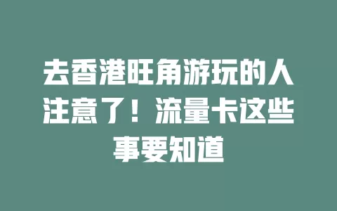 去香港旺角游玩的人注意了！流量卡这些事要知道