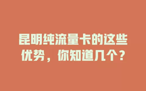 昆明纯流量卡的这些优势，你知道几个？