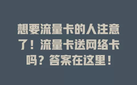 想要流量卡的人注意了！流量卡送网络卡吗？答案在这里！