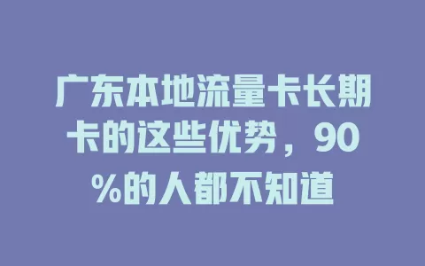 广东本地流量卡长期卡的这些优势，90%的人都不知道