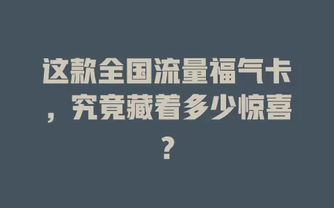 这款全国流量福气卡，究竟藏着多少惊喜？