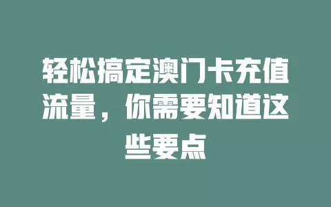 轻松搞定澳门卡充值流量，你需要知道这些要点